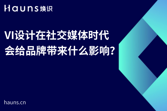 VI設計在社交媒體時代會給品牌帶來什么影響？-煥識